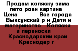 Продам коляску зима-лето роан картина › Цена ­ 3 000 - Все города, Выксунский р-н Дети и материнство » Коляски и переноски   . Краснодарский край,Краснодар г.